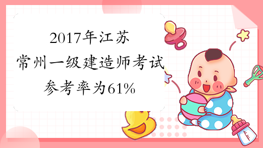 2017年江苏常州一级建造师考试参考率为61%