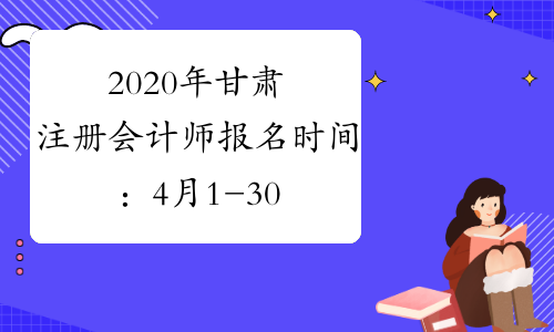 2020年甘肃注册会计师报名时间：4月1-30日(每天 8:00-20