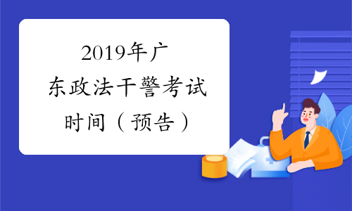 2019年广东政法干警考试时间（预告）