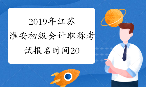 2019年江苏淮安初级会计职称考试报名时间2018年11月1日-30日