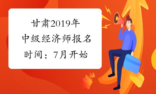 甘肃2019年中级经济师报名时间：7月开始