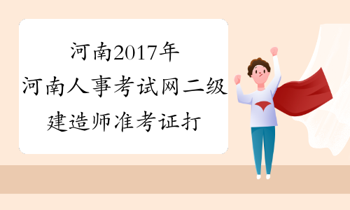 河南2017年河南人事考试网二级建造师准考证打印系统