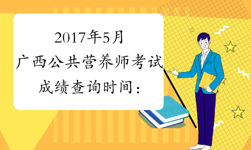 2017年5月广西公共营养师考试成绩查询时间：8月4日