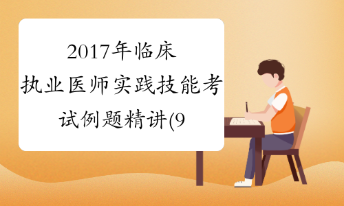 2017年临床执业医师实践技能考试例题精讲(9)