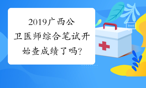 2019广西公卫医师综合笔试开始查成绩了吗？