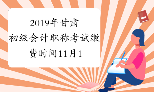 2019年甘肃初级会计职称考试缴费时间11月1-30日