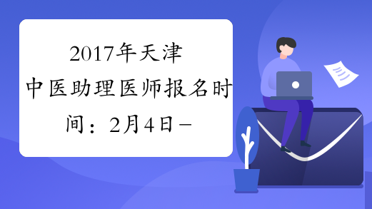 2017年天津中医助理医师报名时间：2月4日-2月22日