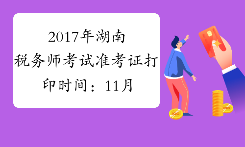 2017年湖南税务师考试准考证打印时间：11月1日至11月12日
