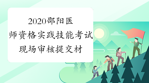 2020邵阳医师资格实践技能考试现场审核提交材料要求