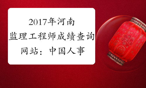 2017年河南监理工程师成绩查询网站：中国人事考试网