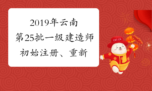 2019年云南第25批一级建造师初始注册、重新注册、增项注