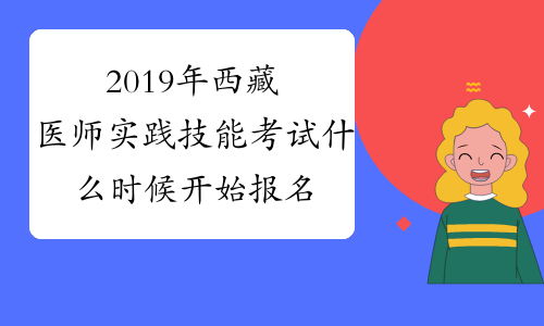 2019年西藏医师实践技能考试什么时候开始报名
