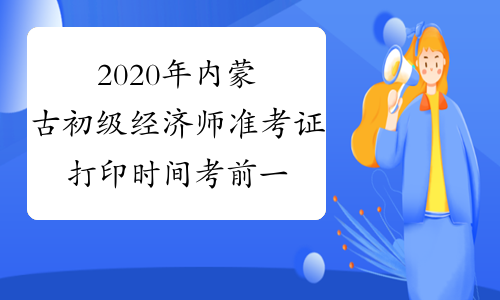 2020年内蒙古初级经济师准考证打印时间考前一周