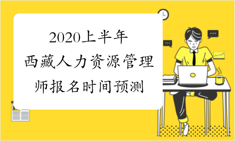 2020上半年西藏人力资源管理师报名时间预测