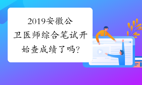 2019安徽公卫医师综合笔试开始查成绩了吗？