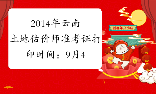 2014年云南土地估价师准考证打印时间：9月4日开始