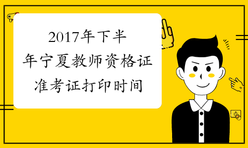 2017年下半年宁夏教师资格证准考证打印时间