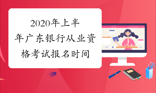 2020年上半年广东银行从业资格考试报名时间