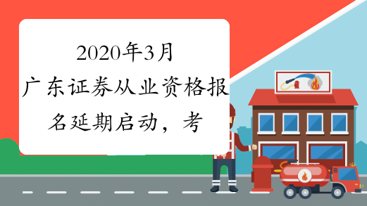 2020年3月广东证券从业资格报名延期启动，考试安排另行公告