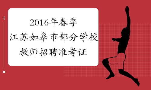 2016年春季江苏如皋市部分学校教师招聘准考证打印3月1-2日