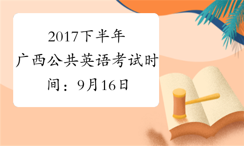 2017下半年广西公共英语考试时间：9月16日-17日
