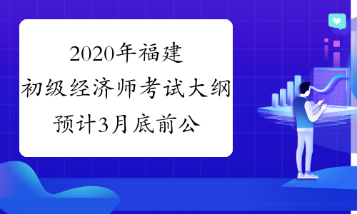 2020年福建初级经济师考试大纲预计3月底前公布
