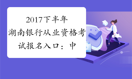 2017下半年湖南银行从业资格考试报名入口：中国银行业协会