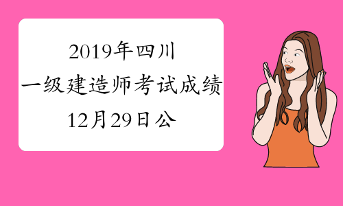 2019年四川一级建造师考试成绩12月29日公布,一建成绩查询
