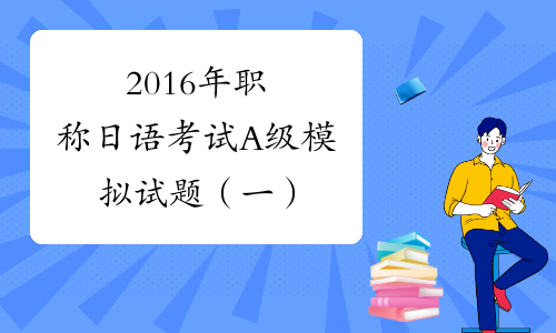 2016年职称日语考试A级模拟试题（一）