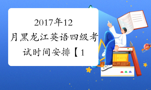 2017年12月黑龙江英语四级考试时间安排【12月16日笔试】