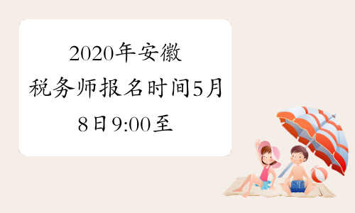 2020年安徽税务师报名时间5月8日9:00至7月8日24:00