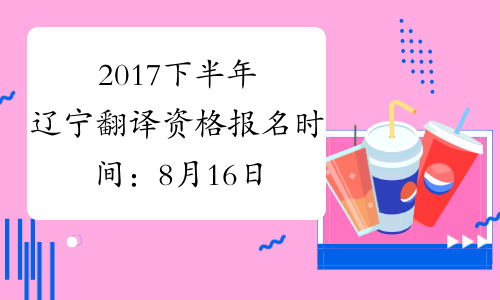 2017下半年辽宁翻译资格报名时间：8月16日-8月30日
