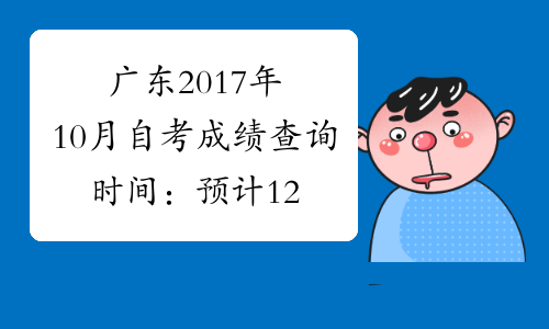 广东2017年10月自考成绩查询时间：预计12月上旬