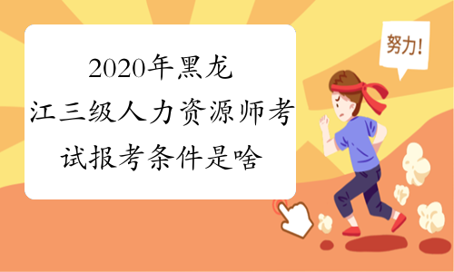 2020年黑龙江三级人力资源师考试报考条件是啥