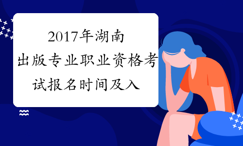 2017年湖南出版专业职业资格考试报名时间及入口