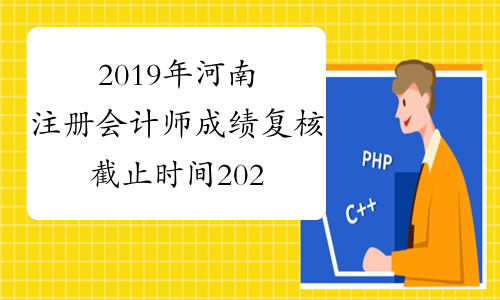 2019年河南注册会计师成绩复核截止时间2020年1月10日