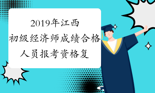 2019年江西初级经济师成绩合格人员报考资格复核时间2020