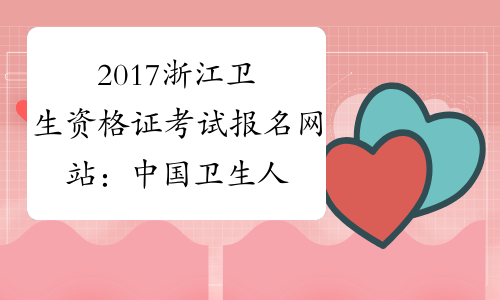 2017浙江卫生资格证考试报名网站：中国卫生人才网