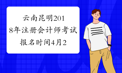 云南昆明2018年注册会计师考试报名时间4月28日截止