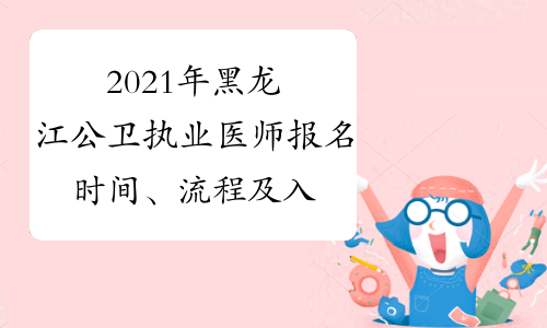 2021年黑龙江公卫执业医师报名时间、流程及入口1月6日至1