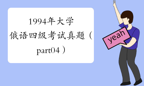 1994年大学俄语四级考试真题（part04）-中华考试网