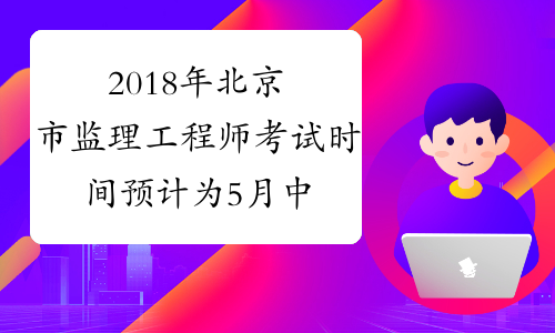 2018年北京市监理工程师考试时间预计为5月中下旬