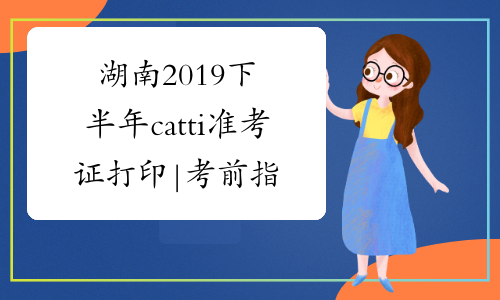 湖南2019下半年catti准考证打印|考前指导专题-中华考试网