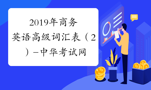2019年商务英语高级词汇表（2）-中华考试网