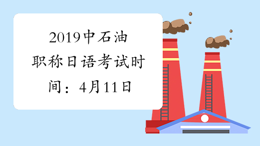 2019中石油职称日语考试时间：4月11日