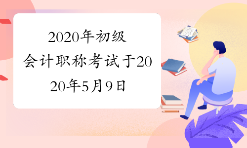 2020年初级会计职称考试于2020年5月9日开始进行