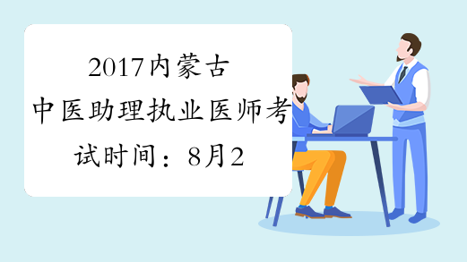 2017内蒙古中医助理执业医师考试时间：8月26日