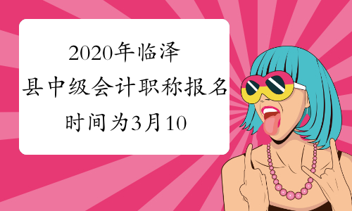 2020年临泽县中级会计职称报名时间为3月10日至3月29日