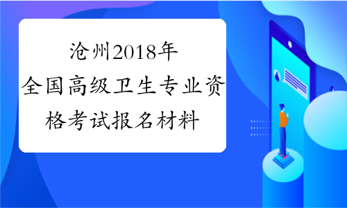 沧州2018年全国高级卫生专业资格考试报名材料上报时间安排表
