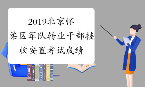 2019北京怀柔区军队转业干部接收安置考试成绩公示